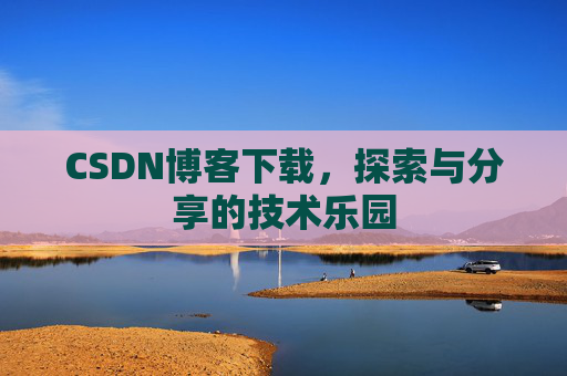 CSDN博客下载，探索与分享的技术乐园